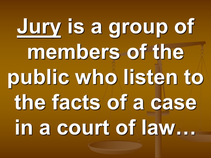 Jury is a group of members of the public who listen to the facts